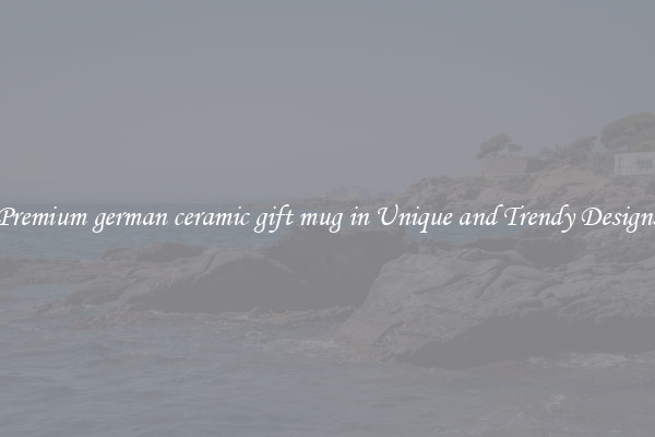 Premium german ceramic gift mug in Unique and Trendy Designs