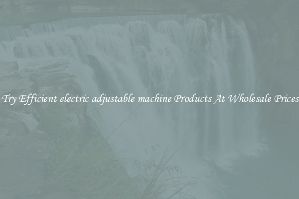 Try Efficient electric adjustable machine Products At Wholesale Prices