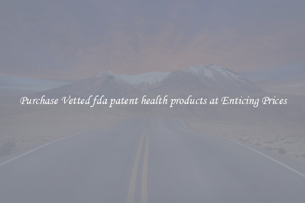 Purchase Vetted fda patent health products at Enticing Prices