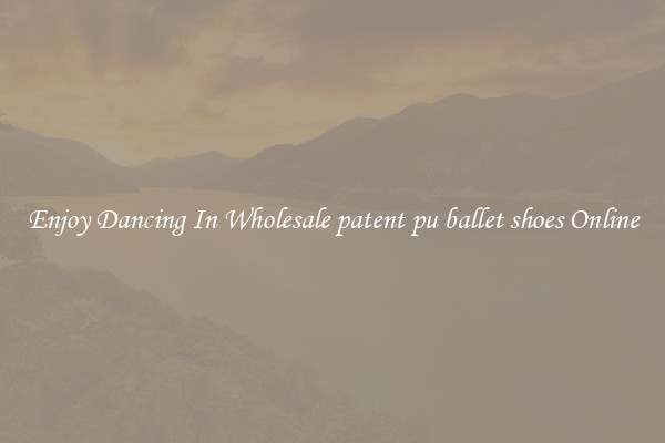 Enjoy Dancing In Wholesale patent pu ballet shoes Online