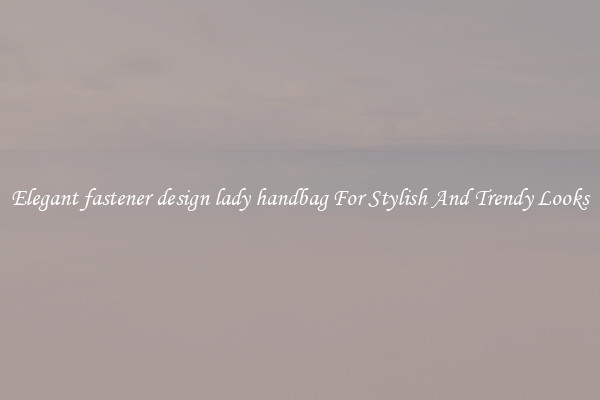 Elegant fastener design lady handbag For Stylish And Trendy Looks