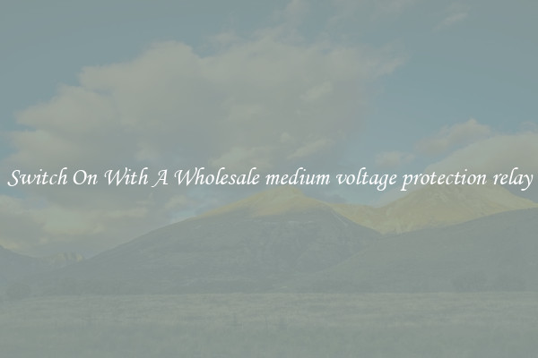 Switch On With A Wholesale medium voltage protection relay