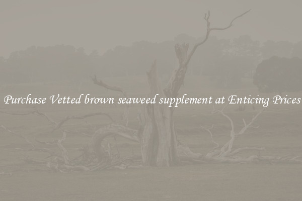 Purchase Vetted brown seaweed supplement at Enticing Prices