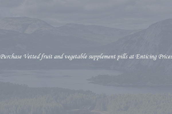 Purchase Vetted fruit and vegetable supplement pills at Enticing Prices