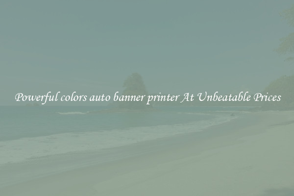 Powerful colors auto banner printer At Unbeatable Prices
