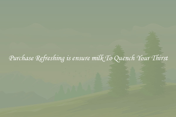 Purchase Refreshing is ensure milk To Quench Your Thirst