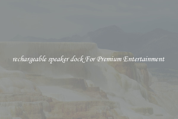 rechargeable speaker dock For Premium Entertainment 