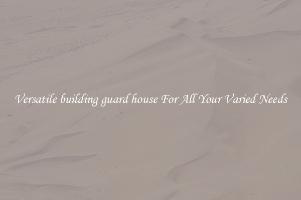 Versatile building guard house For All Your Varied Needs