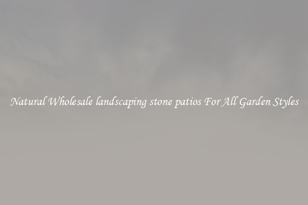 Natural Wholesale landscaping stone patios For All Garden Styles