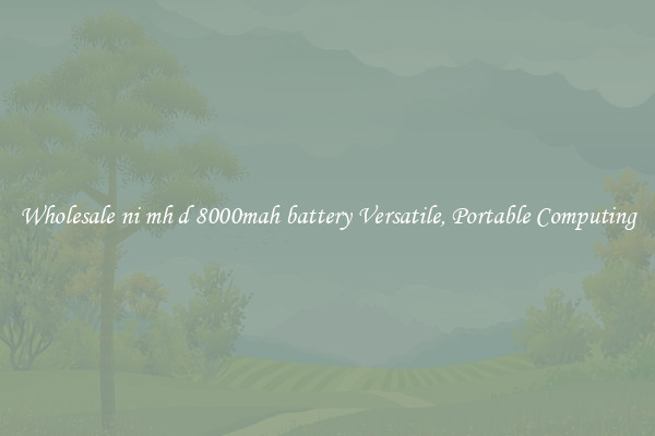 Wholesale ni mh d 8000mah battery Versatile, Portable Computing