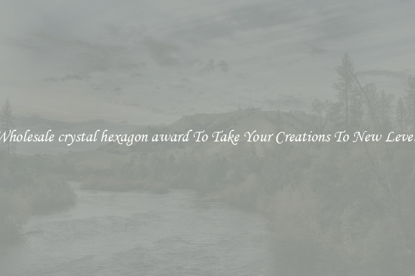 Wholesale crystal hexagon award To Take Your Creations To New Levels