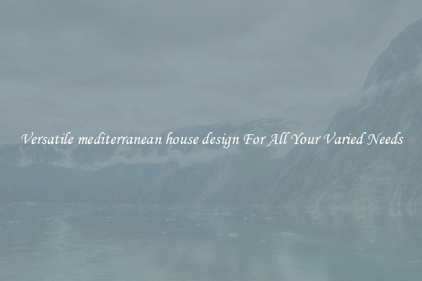 Versatile mediterranean house design For All Your Varied Needs