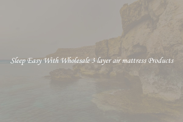 Sleep Easy With Wholesale 3 layer air mattress Products