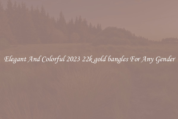 Elegant And Colorful 2023 22k gold bangles For Any Gender