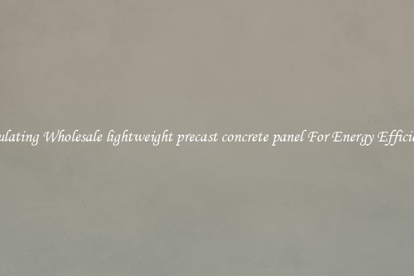 Insulating Wholesale lightweight precast concrete panel For Energy Efficiency
