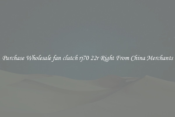 Purchase Wholesale fan clutch rj70 22r Right From China Merchants