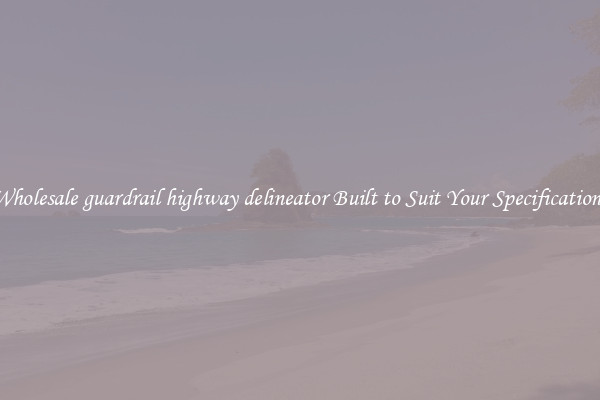 Wholesale guardrail highway delineator Built to Suit Your Specifications