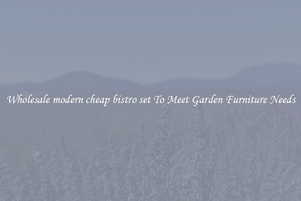 Wholesale modern cheap bistro set To Meet Garden Furniture Needs
