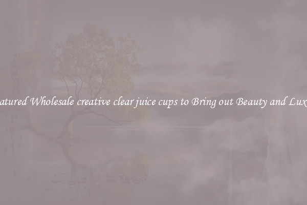 Featured Wholesale creative clear juice cups to Bring out Beauty and Luxury