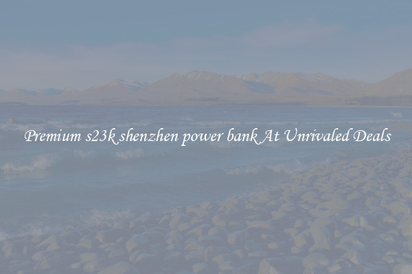 Premium s23k shenzhen power bank At Unrivaled Deals