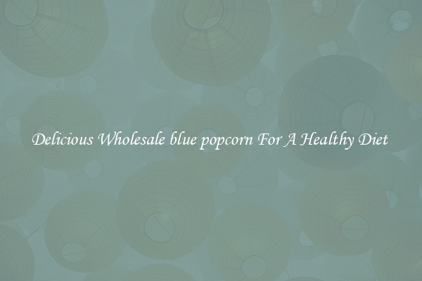 Delicious Wholesale blue popcorn For A Healthy Diet 