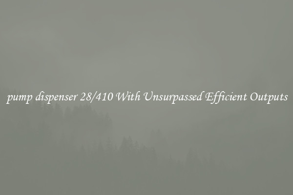 pump dispenser 28/410 With Unsurpassed Efficient Outputs