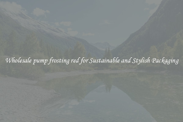 Wholesale pump frosting red for Sustainable and Stylish Packaging