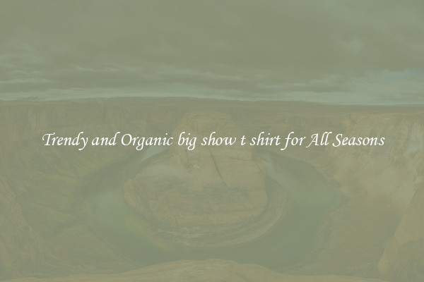 Trendy and Organic big show t shirt for All Seasons