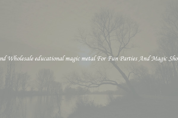 Find Wholesale educational magic metal For Fun Parties And Magic Shows