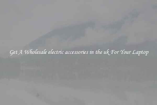 Get A Wholesale electric accessories in the uk For Your Laptop