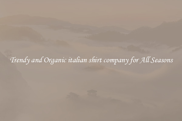 Trendy and Organic italian shirt company for All Seasons