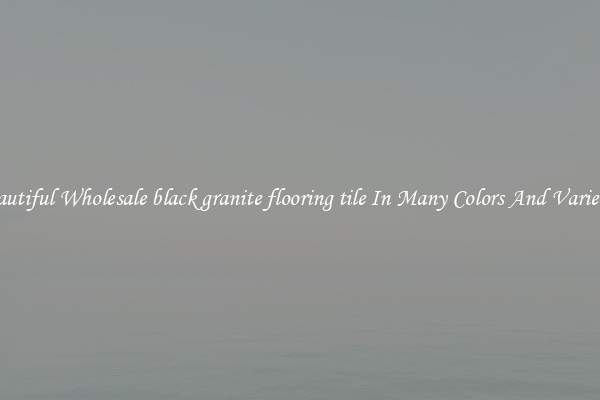 Beautiful Wholesale black granite flooring tile In Many Colors And Varieties
