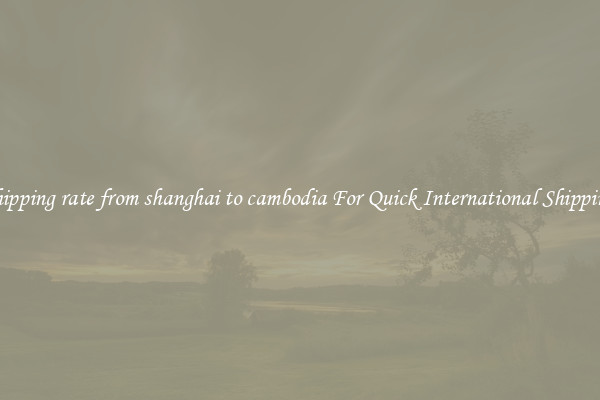 shipping rate from shanghai to cambodia For Quick International Shipping