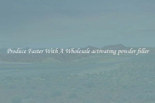 Produce Faster With A Wholesale activating powder filler