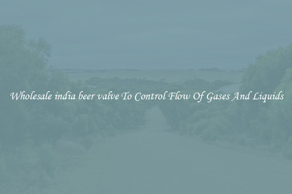 Wholesale india beer valve To Control Flow Of Gases And Liquids