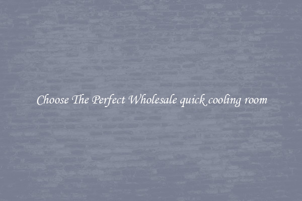Choose The Perfect Wholesale quick cooling room