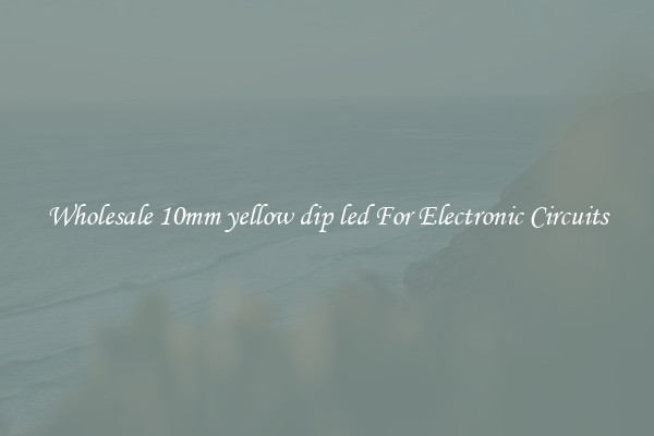 Wholesale 10mm yellow dip led For Electronic Circuits