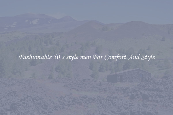 Fashionable 50 s style men For Comfort And Style