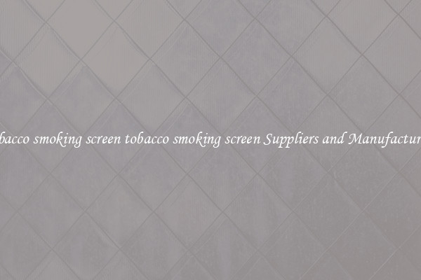 tobacco smoking screen tobacco smoking screen Suppliers and Manufacturers
