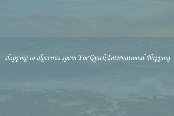 shipping to algeciras spain For Quick International Shipping