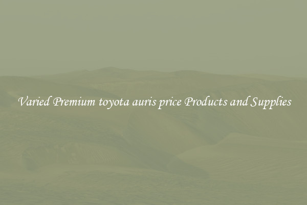 Varied Premium toyota auris price Products and Supplies