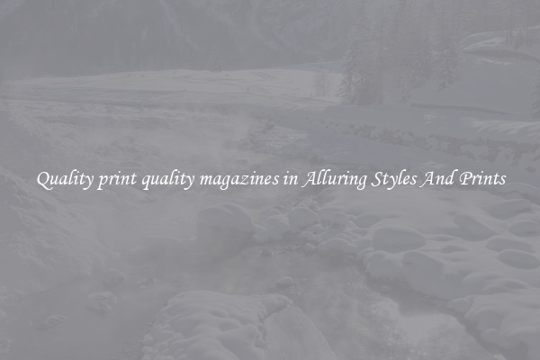Quality print quality magazines in Alluring Styles And Prints