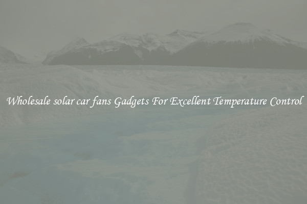 Wholesale solar car fans Gadgets For Excellent Temperature Control