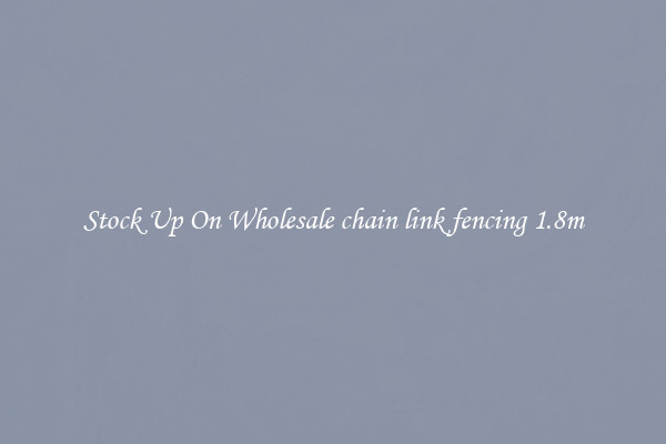 Stock Up On Wholesale chain link fencing 1.8m
