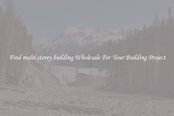 Find multi storey building Wholesale For Your Building Project
