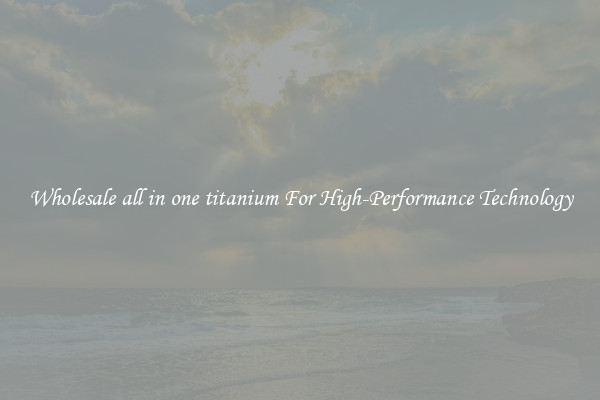 Wholesale all in one titanium For High-Performance Technology