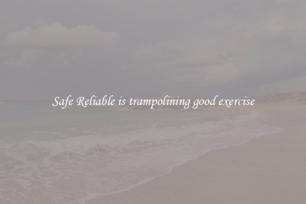 Safe Reliable is trampolining good exercise