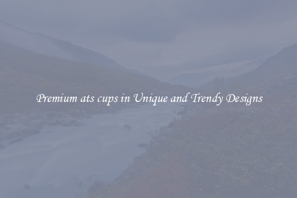 Premium ats cups in Unique and Trendy Designs