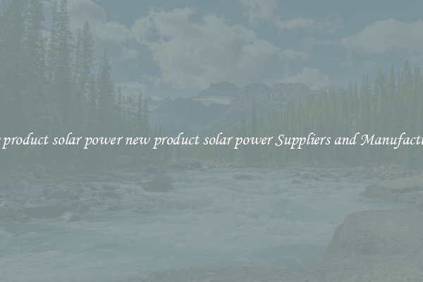 new product solar power new product solar power Suppliers and Manufacturers