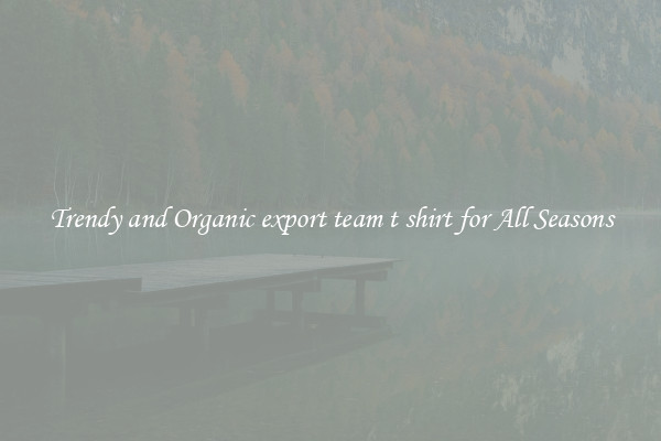 Trendy and Organic export team t shirt for All Seasons